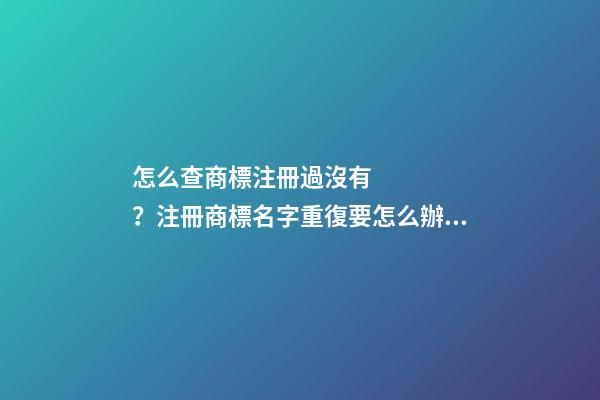 怎么查商標注冊過沒有？注冊商標名字重復要怎么辦？